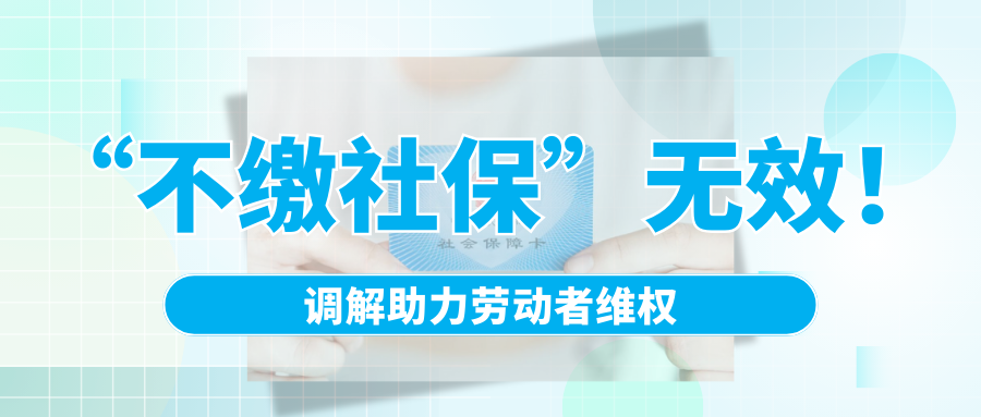 “不繳社保”無效！調(diào)解助力勞動者維權(quán)